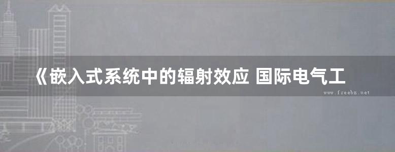 《嵌入式系统中的辐射效应 国际电气工程先进技术译丛》（法）拉乌尔·委拉兹克 2017版